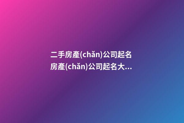 二手房產(chǎn)公司起名 房產(chǎn)公司起名大全參照